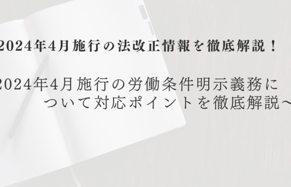 2024年4月施行の法改正情報を徹底解説！ ～2024年4月施行の労働条件明示義務について対応ポイントを徹底解説～